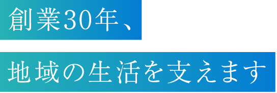 創業30年、地域の生活を支えます